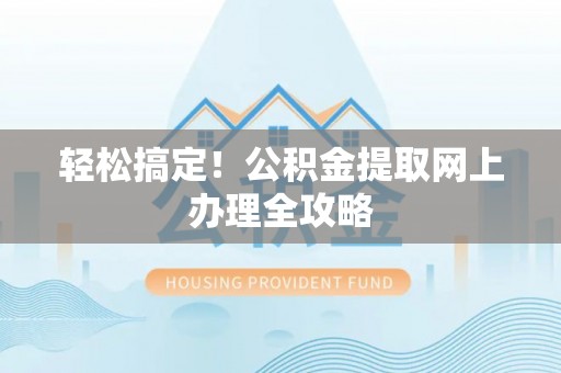 荆州轻松搞定！公积金提取网上办理全攻略