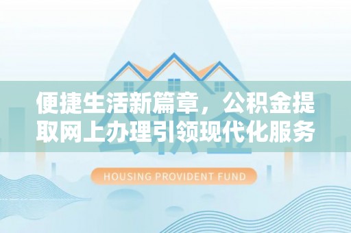 荆州便捷生活新篇章，公积金提取网上办理引领现代化服务