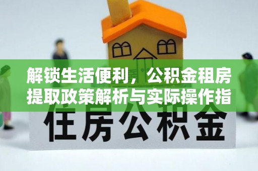 荆州解锁生活便利，公积金租房提取政策解析与实际操作指南