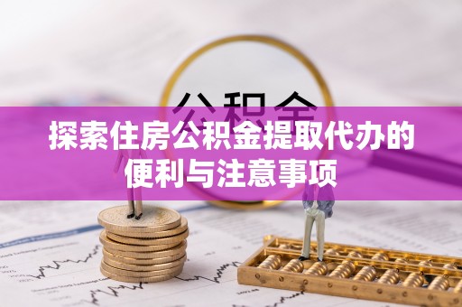 荆州探索住房公积金提取代办的便利与注意事项