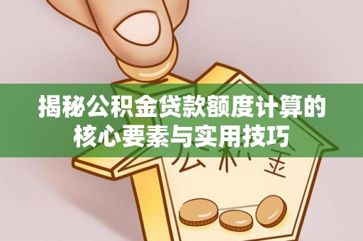 荆州揭秘公积金贷款额度计算的核心要素与实用技巧