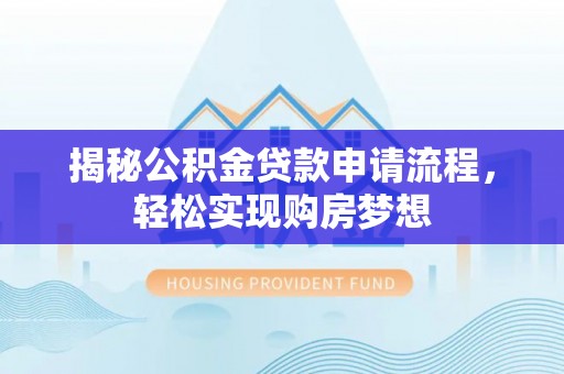 荆州揭秘公积金贷款申请流程，轻松实现购房梦想