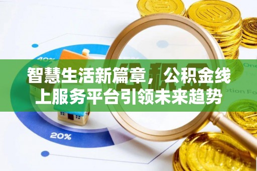 荆州智慧生活新篇章，公积金线上服务平台引领未来趋势