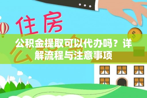 荆州公积金提取可以代办吗？详解流程与注意事项