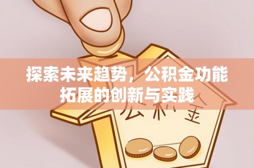 荆州探索未来趋势，公积金功能拓展的创新与实践