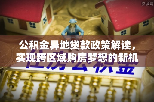 荆州公积金异地贷款政策解读，实现跨区域购房梦想的新机遇
