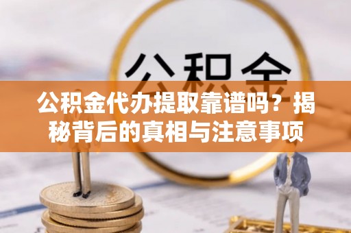 荆州公积金代办提取靠谱吗？揭秘背后的真相与注意事项