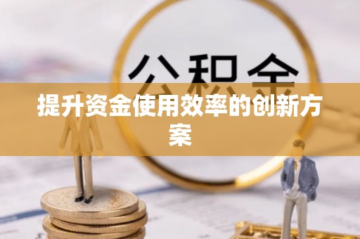 荆州提升资金使用效率的创新方案