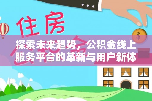 荆州探索未来趋势，公积金线上服务平台的革新与用户新体验