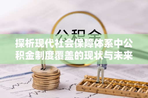 荆州探析现代社会保障体系中公积金制度覆盖的现状与未来