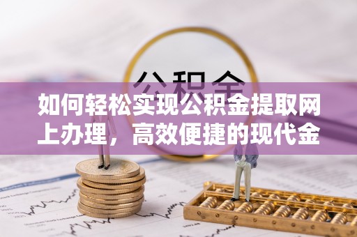 荆州如何轻松实现公积金提取网上办理，高效便捷的现代金融服务