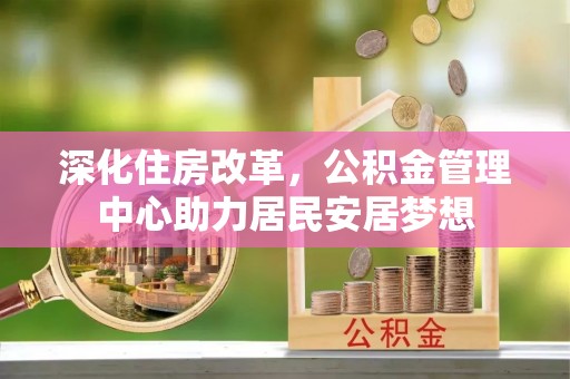 荆州深化住房改革，公积金管理中心助力居民安居梦想