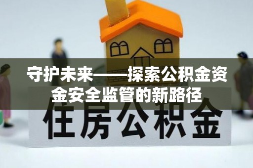 荆州守护未来——探索公积金资金安全监管的新路径