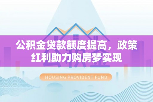 荆州公积金贷款额度提高，政策红利助力购房梦实现