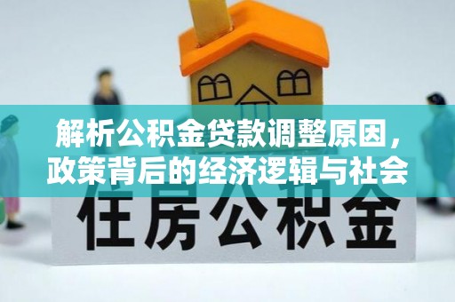 荆州解析公积金贷款调整原因，政策背后的经济逻辑与社会影响