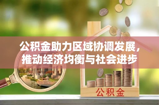 荆州公积金助力区域协调发展，推动经济均衡与社会进步