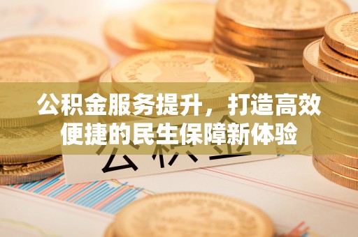 荆州公积金服务提升，打造高效便捷的民生保障新体验