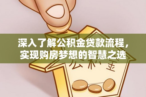 荆州深入了解公积金贷款流程，实现购房梦想的智慧之选
