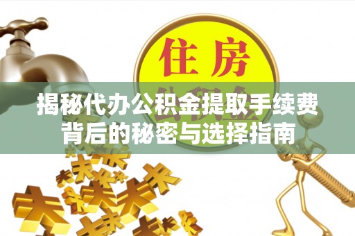 荆州揭秘代办公积金提取手续费背后的秘密与选择指南