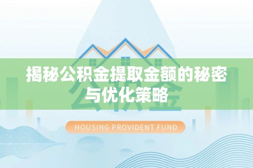 荆州揭秘公积金提取金额的秘密与优化策略