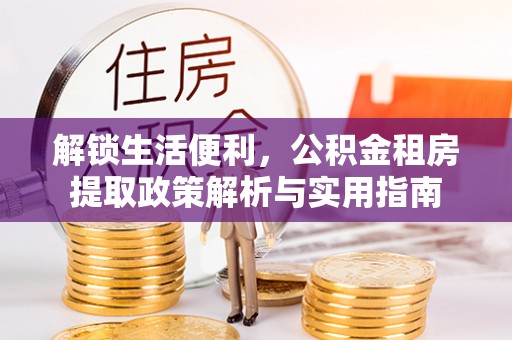 荆州解锁生活便利，公积金租房提取政策解析与实用指南