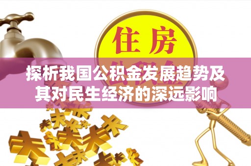 荆州探析我国公积金发展趋势及其对民生经济的深远影响