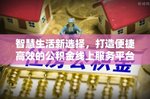 荆州智慧生活新选择，打造便捷高效的公积金线上服务平台