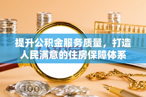 荆州提升公积金服务质量，打造人民满意的住房保障体系