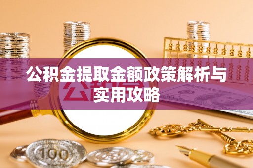 荆州公积金提取金额政策解析与实用攻略