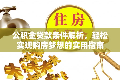 荆州公积金贷款条件解析，轻松实现购房梦想的实用指南