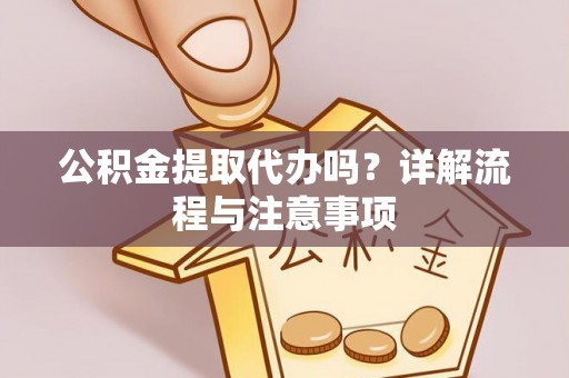 荆州公积金提取代办吗？详解流程与注意事项
