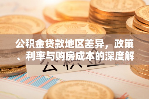 荆州公积金贷款地区差异，政策、利率与购房成本的深度解析