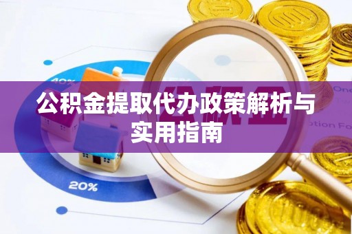 荆州公积金提取代办政策解析与实用指南