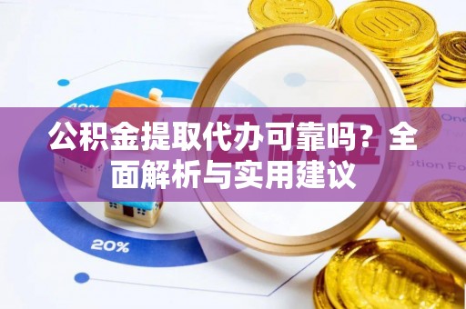 荆州公积金提取代办可靠吗？全面解析与实用建议