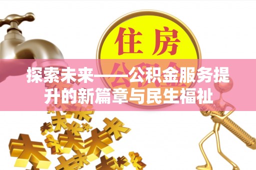 荆州探索未来——公积金服务提升的新篇章与民生福祉
