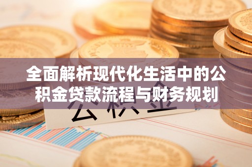 荆州全面解析现代化生活中的公积金贷款流程与财务规划