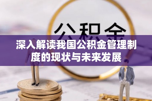 荆州深入解读我国公积金管理制度的现状与未来发展