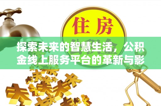 荆州探索未来的智慧生活，公积金线上服务平台的革新与影响