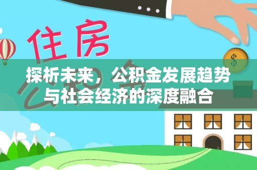 荆州探析未来，公积金发展趋势与社会经济的深度融合