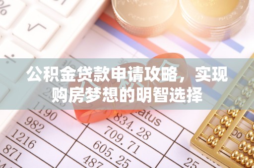 荆州公积金贷款申请攻略，实现购房梦想的明智选择
