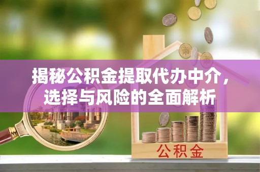 荆州揭秘公积金提取代办中介，选择与风险的全面解析
