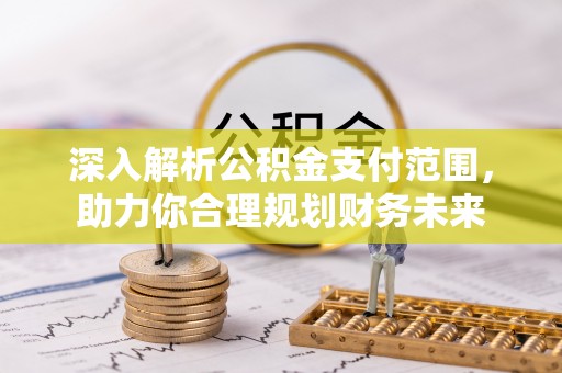 荆州深入解析公积金支付范围，助力你合理规划财务未来