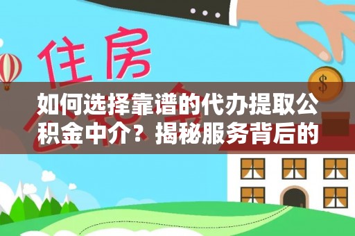 荆州如何选择靠谱的代办提取公积金中介？揭秘服务背后的真相