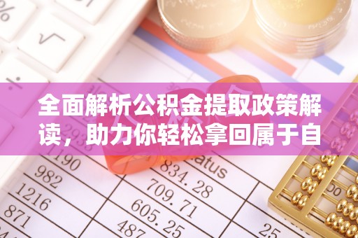 荆州全面解析公积金提取政策解读，助力你轻松拿回属于自己的钱