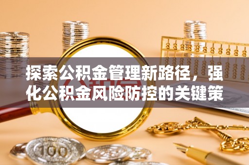 荆州探索公积金管理新路径，强化公积金风险防控的关键策略