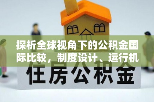 荆州探析全球视角下的公积金国际比较，制度设计、运行机制与未来趋势