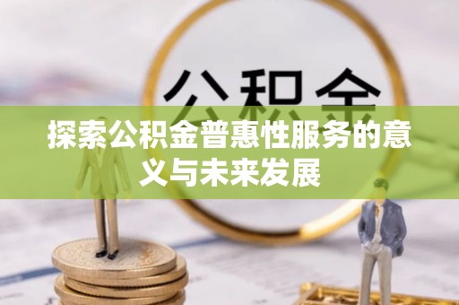 荆州探索公积金普惠性服务的意义与未来发展