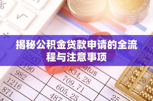 荆州揭秘公积金贷款申请的全流程与注意事项