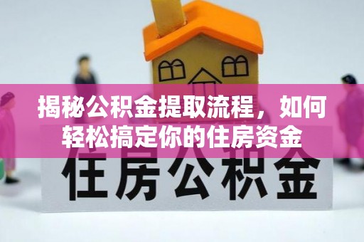 荆州揭秘公积金提取流程，如何轻松搞定你的住房资金