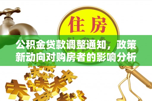 荆州公积金贷款调整通知，政策新动向对购房者的影响分析